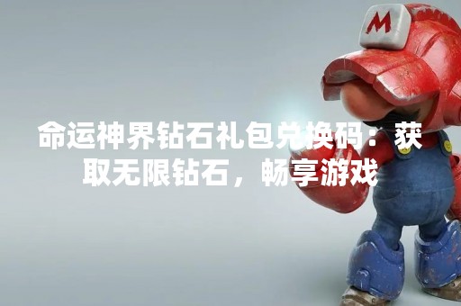 命运神界钻石礼包兑换码：获取无限钻石，畅享游戏