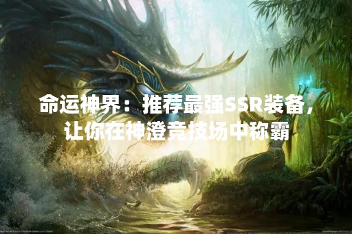 命运神界：推荐最强SSR装备，让你在神澄竞技场中称霸