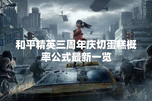 和平精英三周年庆切蛋糕概率公式最新一览