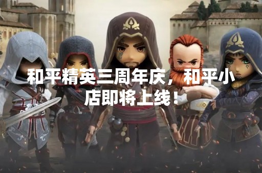 和平精英三周年庆，和平小店即将上线！