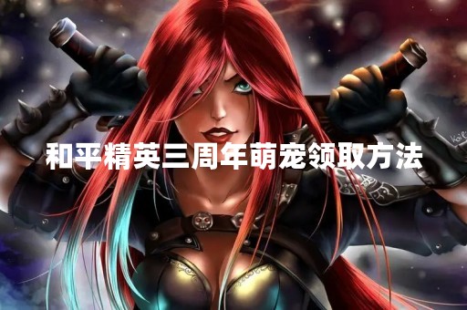和平精英三周年萌宠领取方法