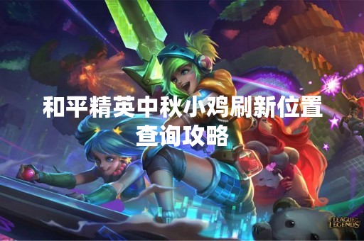 和平精英中秋小鸡刷新位置查询攻略