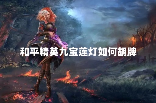 和平精英九宝莲灯如何胡牌