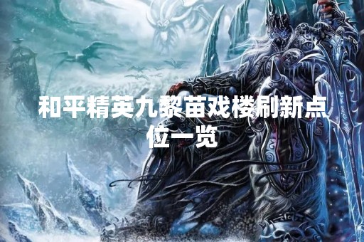 和平精英九黎苗戏楼刷新点位一览