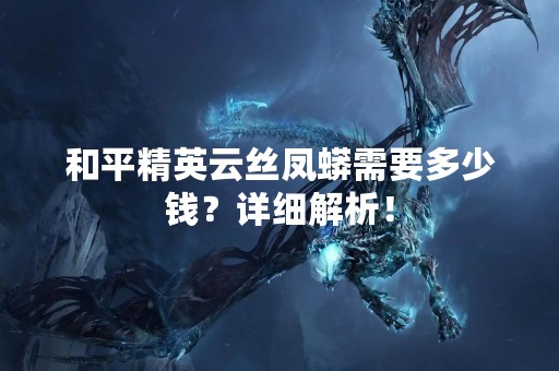 和平精英云丝凤蟒需要多少钱？详细解析！