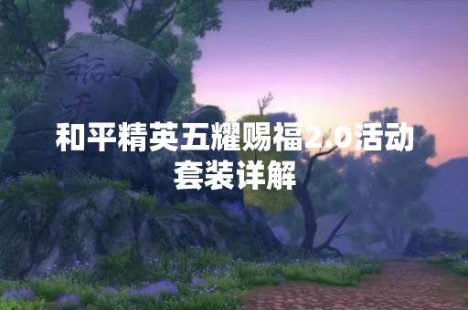 和平精英五耀赐福2.0活动套装详解