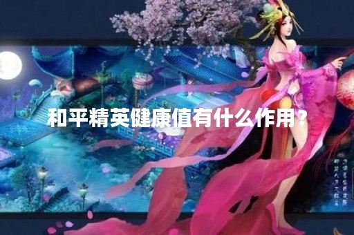 和平精英健康值有什么作用？