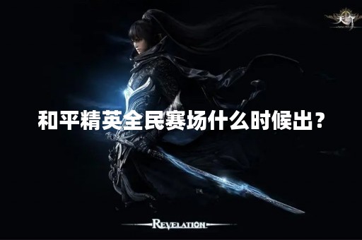 和平精英全民赛场什么时候出？