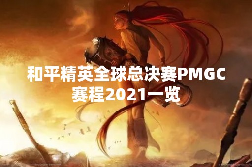 和平精英全球总决赛PMGC赛程2021一览