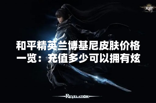 和平精英兰博基尼皮肤价格一览：充值多少可以拥有炫酷的跑车皮肤？
