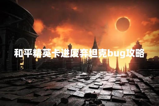 和平精英卡进废弃坦克bug攻略