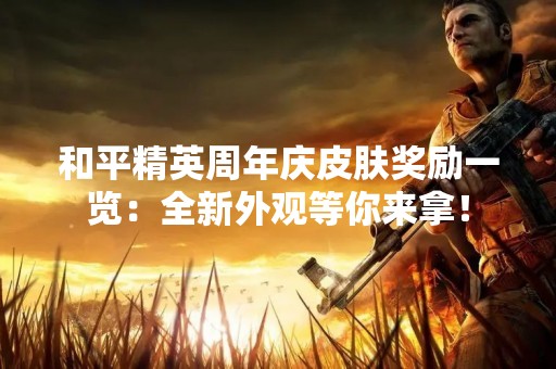 和平精英周年庆皮肤奖励一览：全新外观等你来拿！