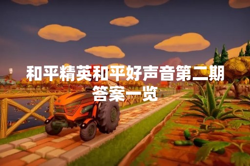 和平精英和平好声音第二期答案一览