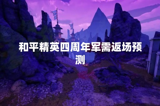 和平精英四周年军需返场预测