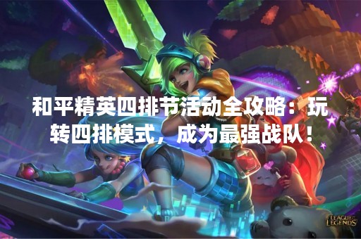 和平精英四排节活动全攻略：玩转四排模式，成为最强战队！