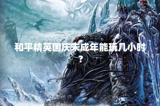 和平精英国庆未成年能玩几小时？