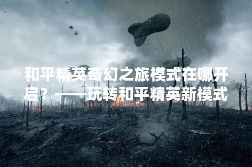 和平精英奇幻之旅模式在哪开启？——玩转和平精英新模式