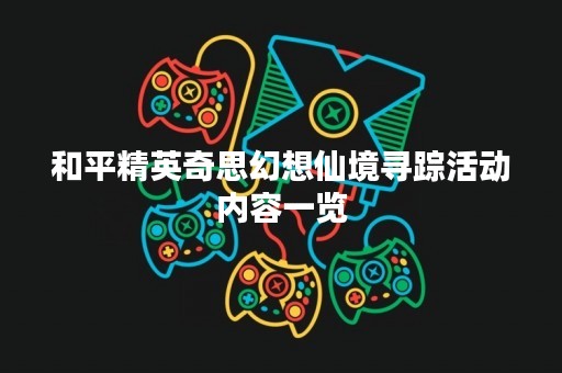 和平精英奇思幻想仙境寻踪活动内容一览