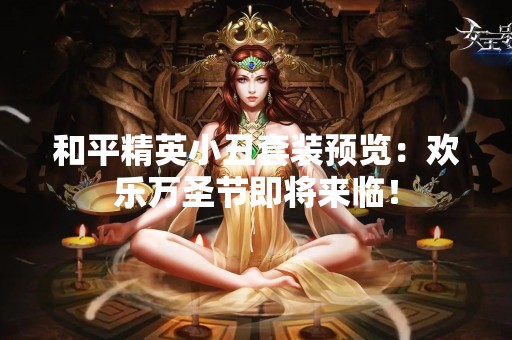 和平精英小丑套装预览：欢乐万圣节即将来临！