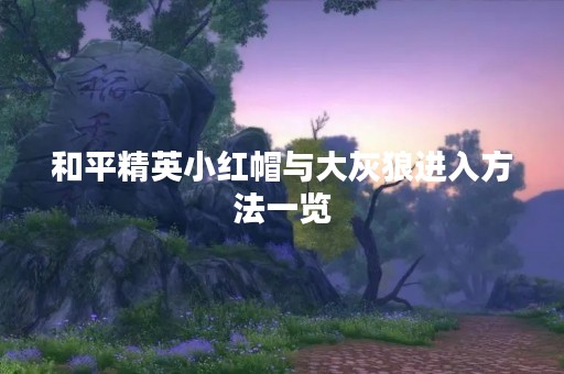 和平精英小红帽与大灰狼进入方法一览
