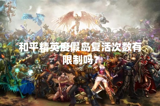 和平精英度假岛复活次数有限制吗？