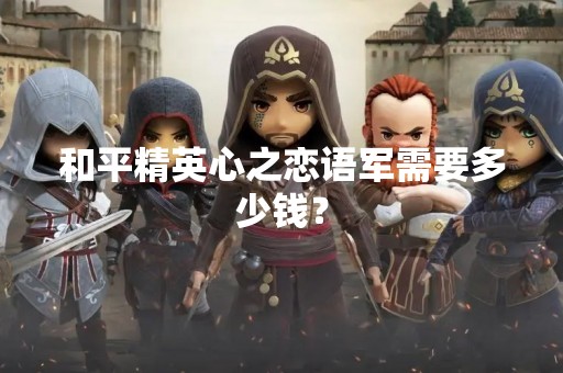 和平精英心之恋语军需要多少钱？