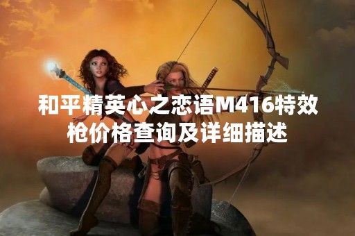 和平精英心之恋语M416特效枪价格查询及详细描述