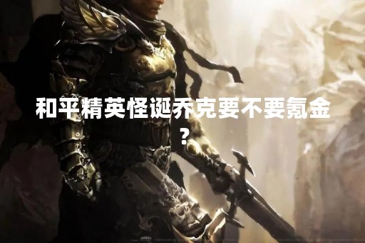 和平精英怪诞乔克要不要氪金？