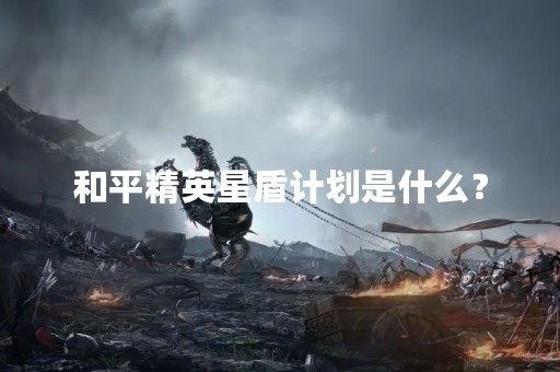 和平精英星盾计划是什么？