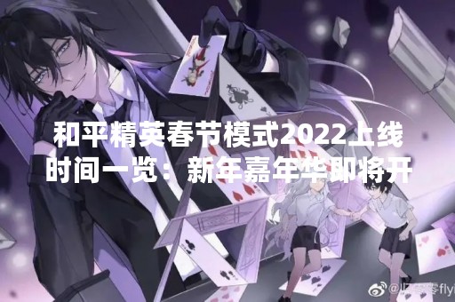 和平精英春节模式2022上线时间一览：新年嘉年华即将开启！