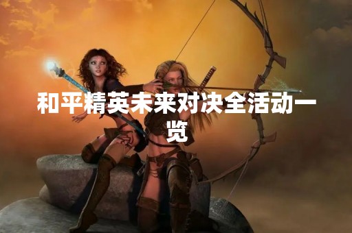 和平精英未来对决全活动一览