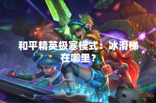 和平精英极寒模式：冰滑梯在哪里？