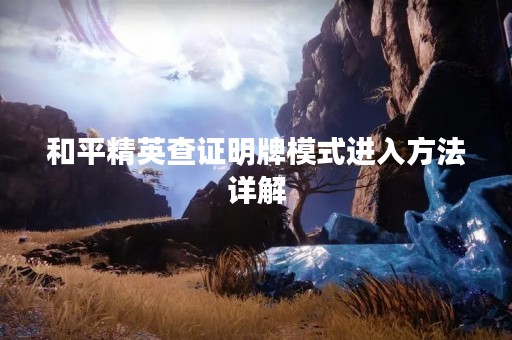 和平精英查证明牌模式进入方法详解