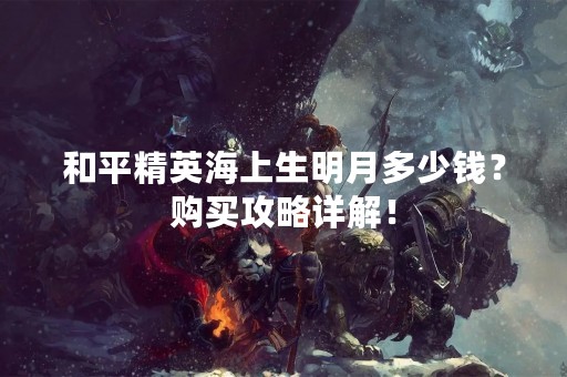和平精英海上生明月多少钱？购买攻略详解！