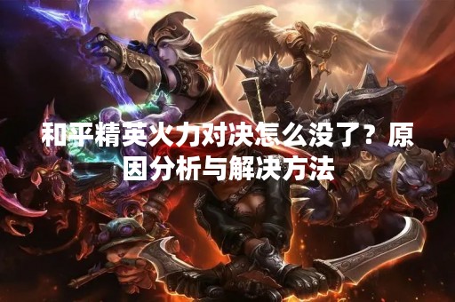 和平精英火力对决怎么没了？原因分析与解决方法