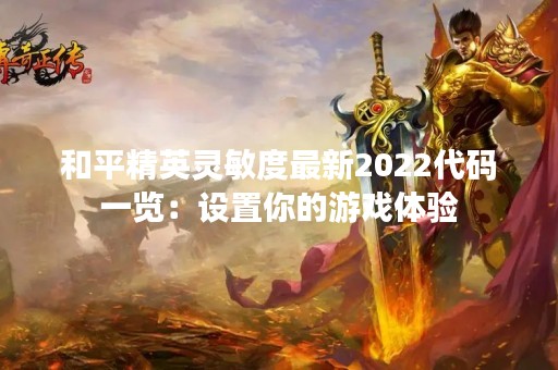 和平精英灵敏度最新2022代码一览：设置你的游戏体验