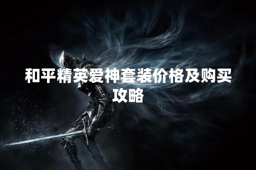 和平精英爱神套装价格及购买攻略