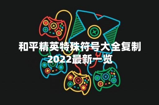 和平精英特殊符号大全**2022最新一览