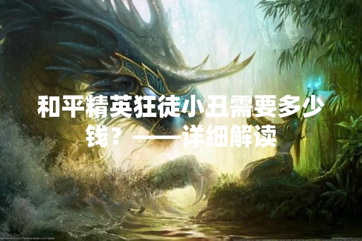 和平精英狂徒小丑需要多少钱？——详细解读