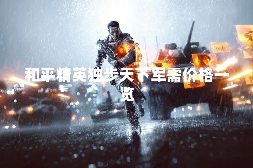 和平精英独步天下军需价格一览 和平精英独步天下军需价格一览