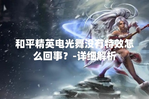 和平精英电光舞没有特效怎么回事？-详细解析