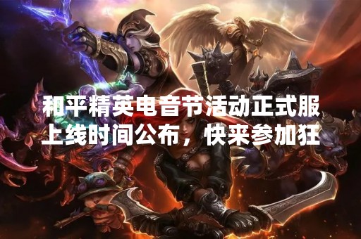 和平精英电音节活动正式服上线时间公布，快来参加狂欢吧！