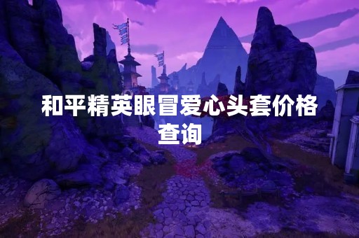 和平精英眼冒爱心头套价格查询