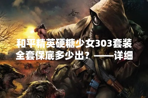 和平精英硬糖少女303套装全套保底多少出？——详细解读
