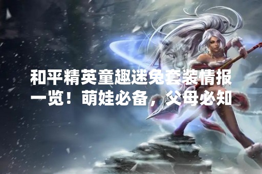 和平精英童趣迷兔套装情报一览！萌娃必备，父母必知！