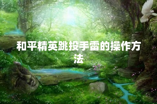 和平精英跳投手雷的操作方法
