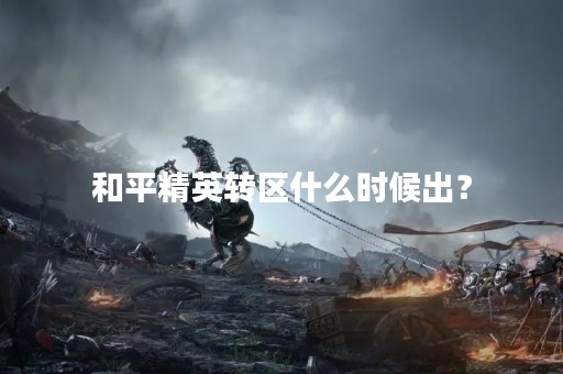 和平精英转区什么时候出？