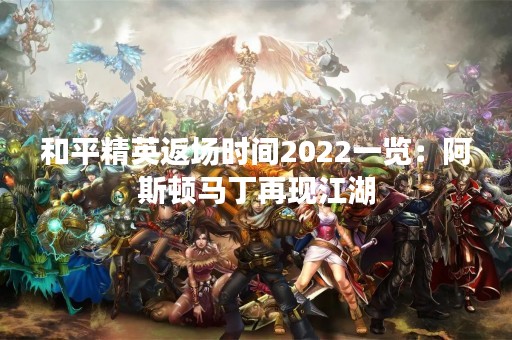 和平精英返场时间2022一览：阿斯顿马丁再现江湖