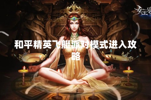 和平精英飞艇派对模式进入攻略