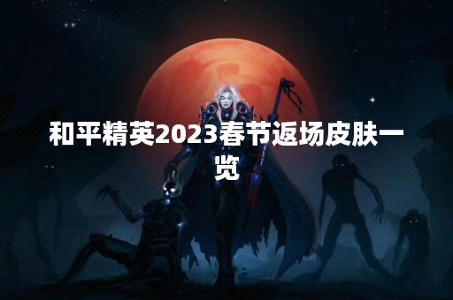 和平精英2023春节返场皮肤一览